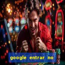 google entrar no jogo de c****