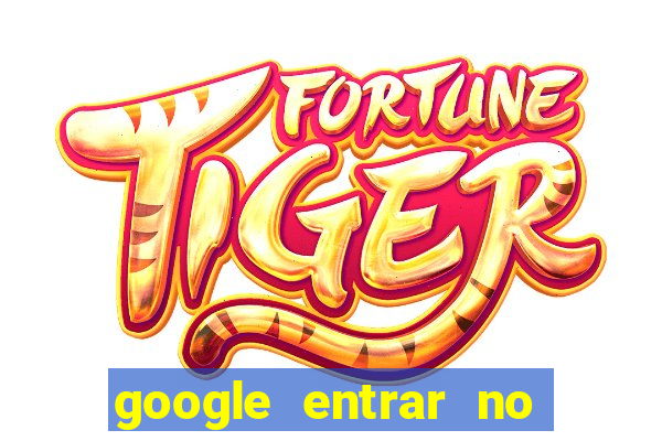 google entrar no jogo de c****