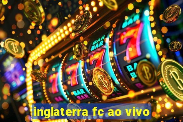 inglaterra fc ao vivo