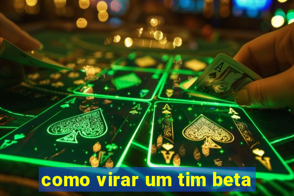 como virar um tim beta