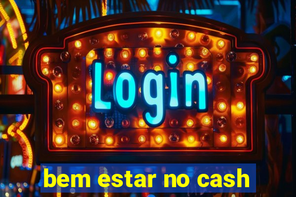 bem estar no cash