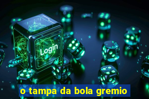 o tampa da bola gremio