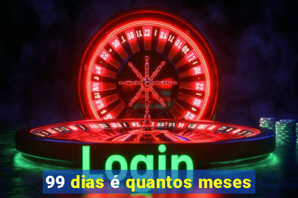 99 dias é quantos meses