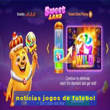 noticias jogos de futebol