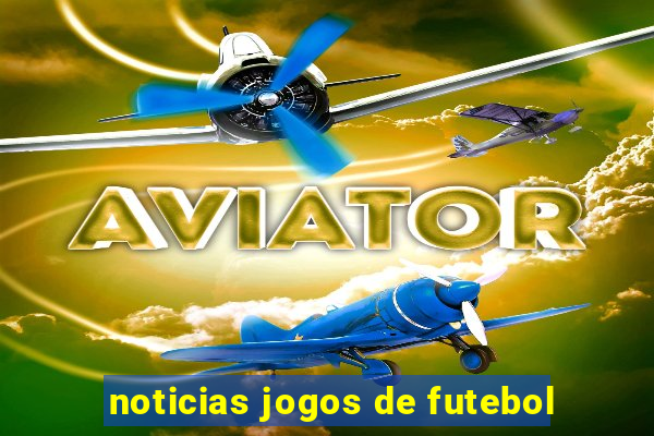 noticias jogos de futebol