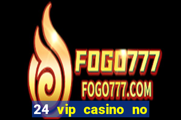 24 vip casino no deposit bonus codes 2019