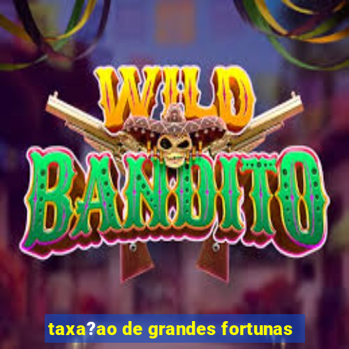 taxa?ao de grandes fortunas