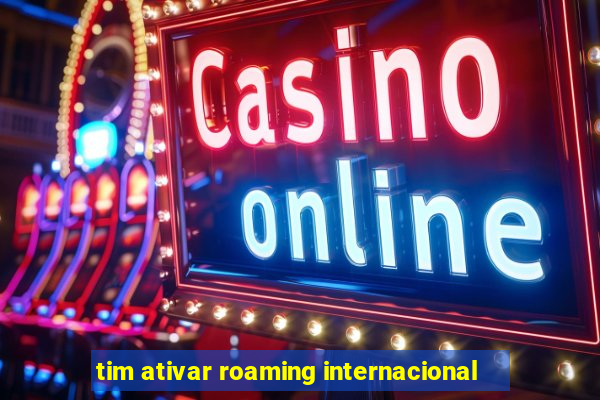 tim ativar roaming internacional