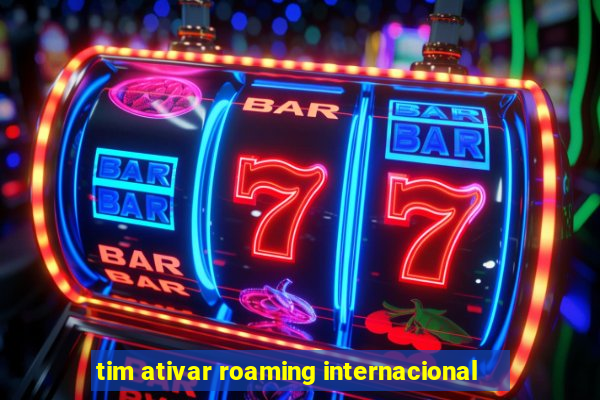 tim ativar roaming internacional