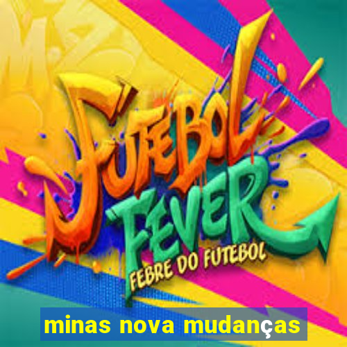 minas nova mudanças