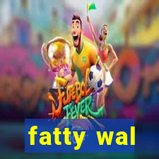 fatty wal