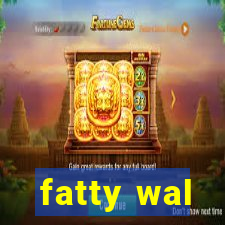 fatty wal