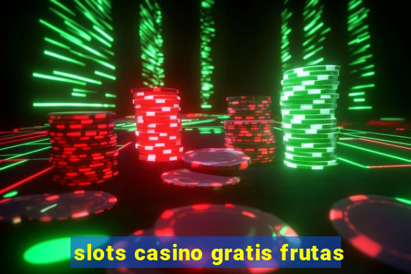 slots casino gratis frutas