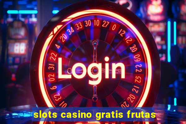 slots casino gratis frutas