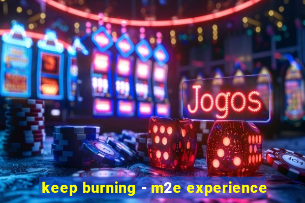 keep burning - m2e experience