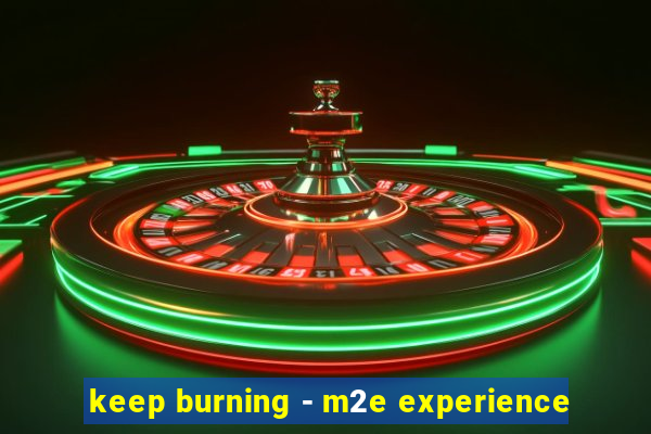 keep burning - m2e experience