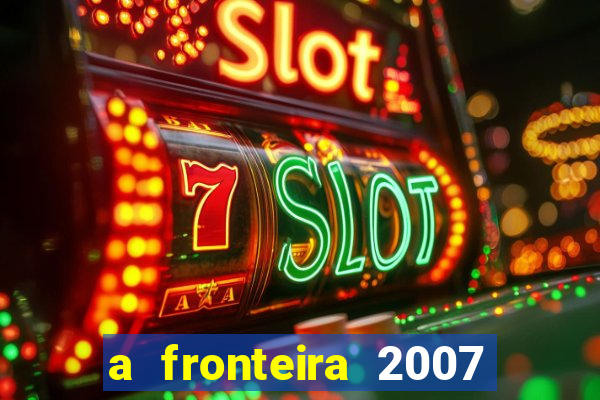 a fronteira 2007 filme completo dublado