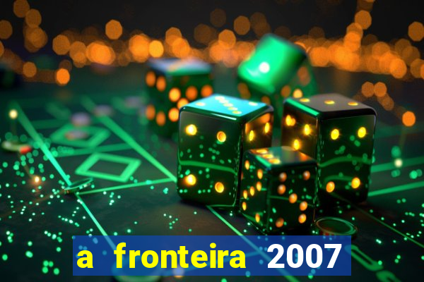 a fronteira 2007 filme completo dublado