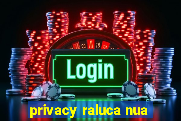 privacy raluca nua