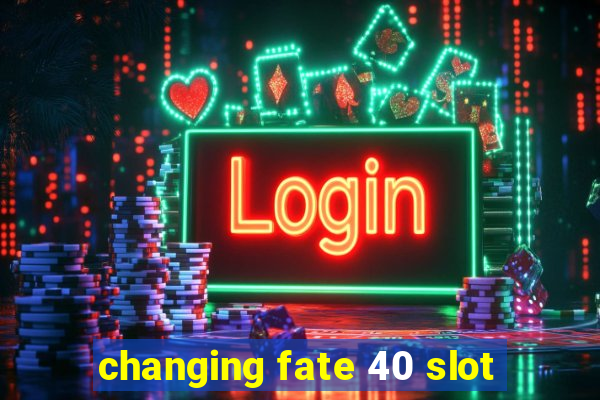 changing fate 40 slot