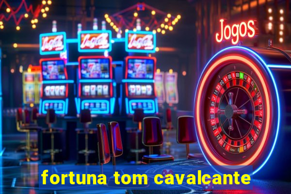 fortuna tom cavalcante