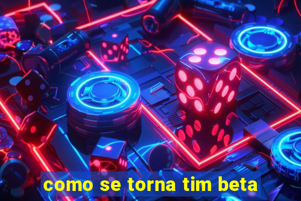 como se torna tim beta