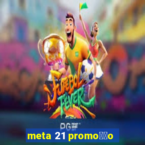 meta 21 promo莽茫o