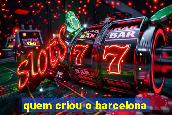 quem criou o barcelona