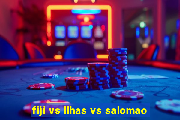 fiji vs llhas vs salomao