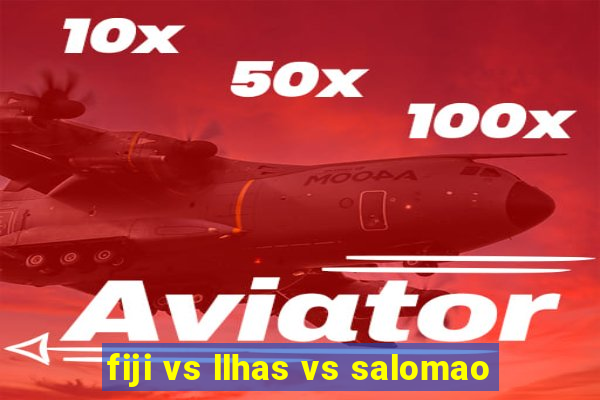 fiji vs llhas vs salomao