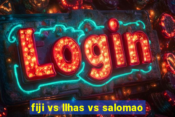 fiji vs llhas vs salomao