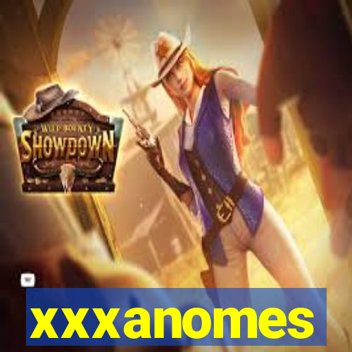 xxxanomes