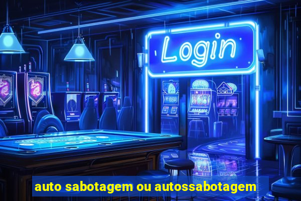 auto sabotagem ou autossabotagem