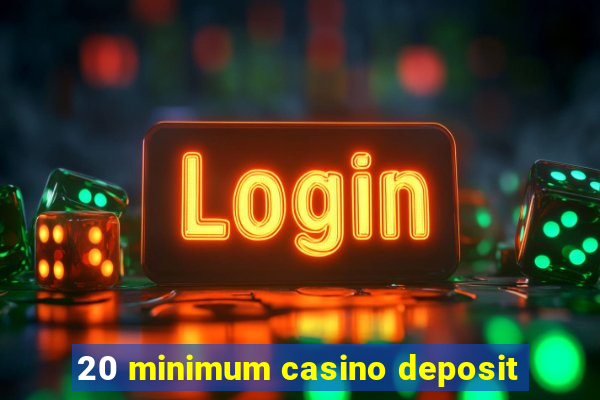 20 minimum casino deposit