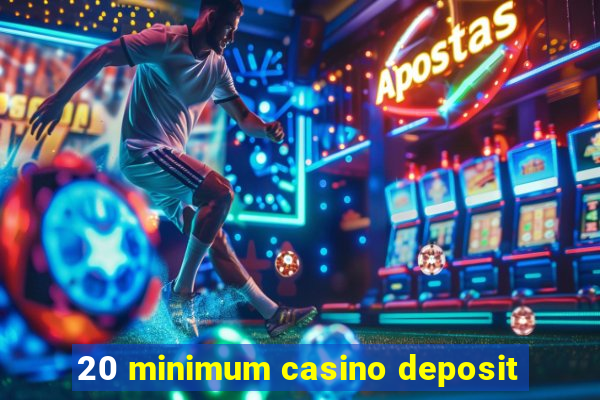 20 minimum casino deposit