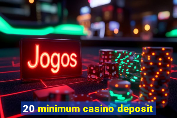 20 minimum casino deposit