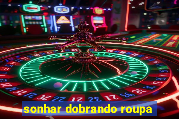 sonhar dobrando roupa