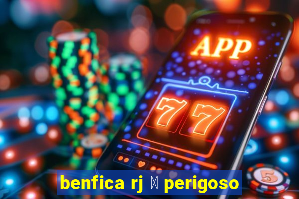 benfica rj 茅 perigoso