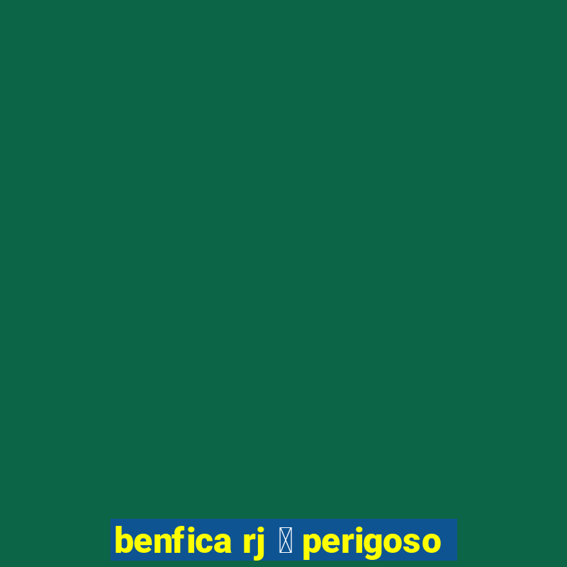 benfica rj 茅 perigoso