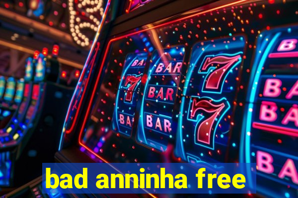 bad anninha free