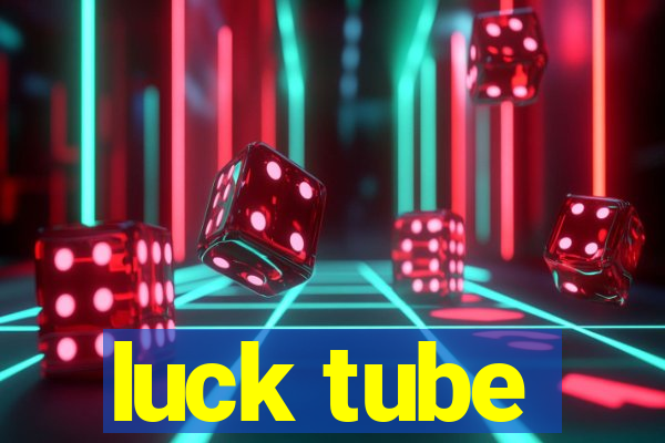 luck tube