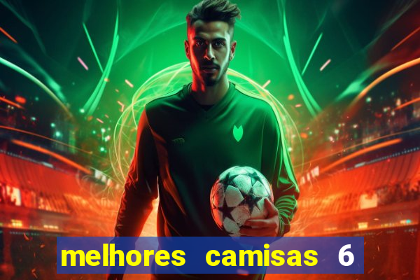 melhores camisas 6 do futebol