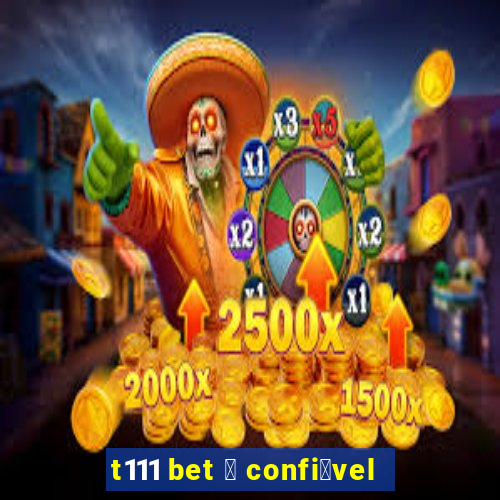 t111 bet 茅 confi谩vel