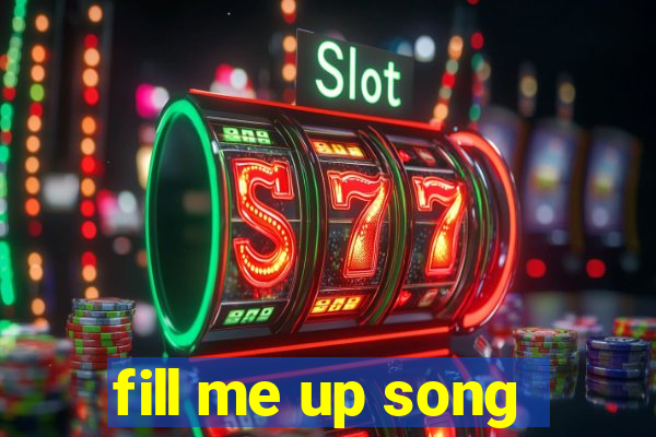 fill me up song