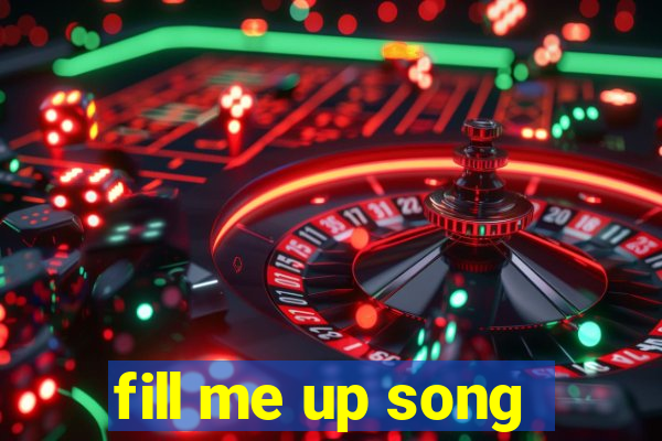 fill me up song