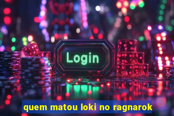 quem matou loki no ragnarok