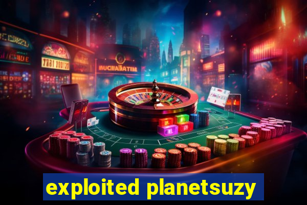 exploited planetsuzy