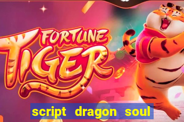 script dragon soul mobile 2024