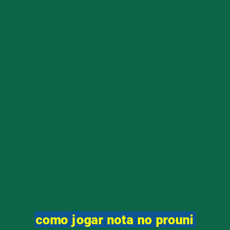 como jogar nota no prouni