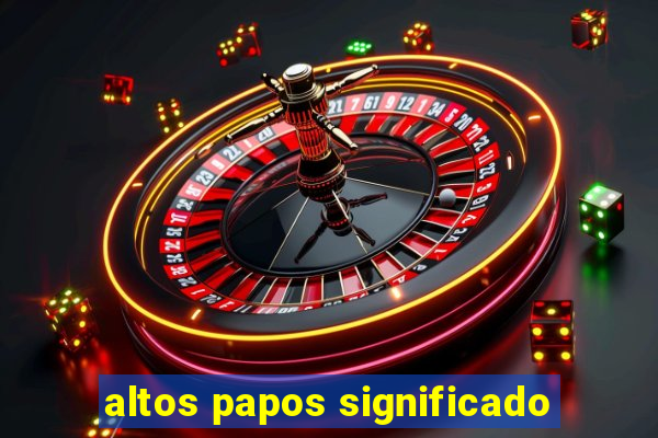 altos papos significado